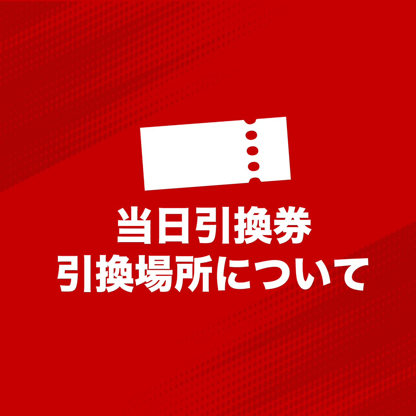 当日引換券をお持ちのお客様へ